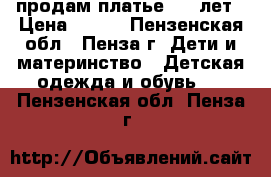 продам платье 4-8 лет › Цена ­ 600 - Пензенская обл., Пенза г. Дети и материнство » Детская одежда и обувь   . Пензенская обл.,Пенза г.